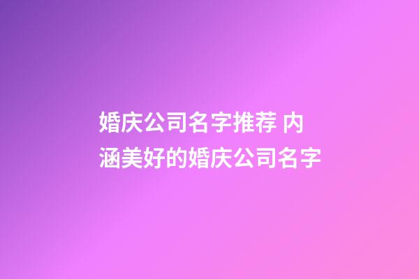 婚庆公司名字推荐 内涵美好的婚庆公司名字-第1张-公司起名-玄机派